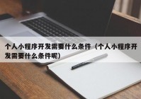 个人小程序开发需要什么条件（个人小程序开发需要什么条件呢）