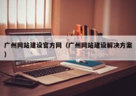 广州网站建设官方网（广州网站建设解决方案）