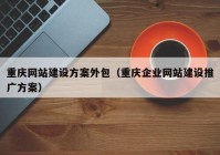 重庆网站建设方案外包（重庆企业网站建设推广方案）