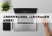 上海软件开发公司排名（上海十大app开发公司排名）