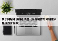 关于网站建设的考试题（网页制作与网站建设在线作业答案）